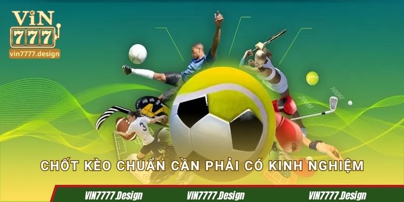 Chốt kèo chuẩn cần phải có kinh nghiệm