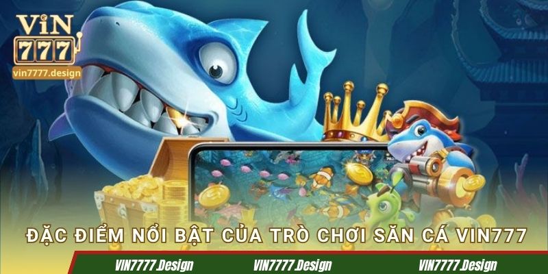 Đặc điểm nổi bật của trò chơi săn cá Vin777