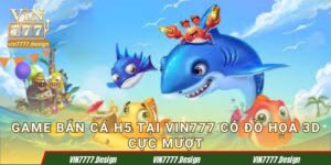 Game BẮN CÁ H5  tại Vin777 có đồ họa 3D cực mượt