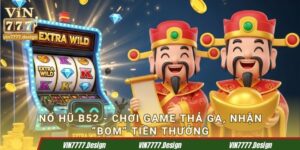 Nổ hũ B52 - Chơi game thả ga, nhận “BOM” tiền thưởng