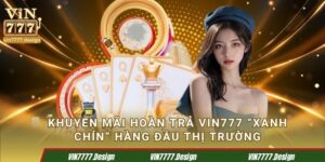 Khuyến Mãi Hoàn Trả Vin777 “xanh chín” Hàng Đầu Thị Trường