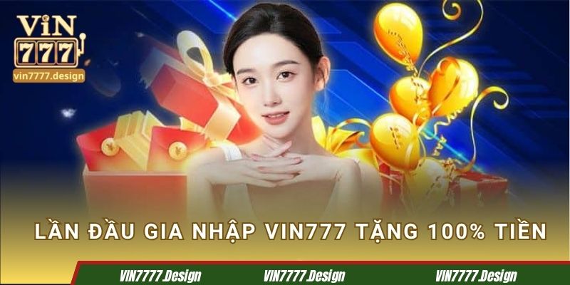 Lần đầu gia nhập Vin777 tặng 100% tiền nạp
