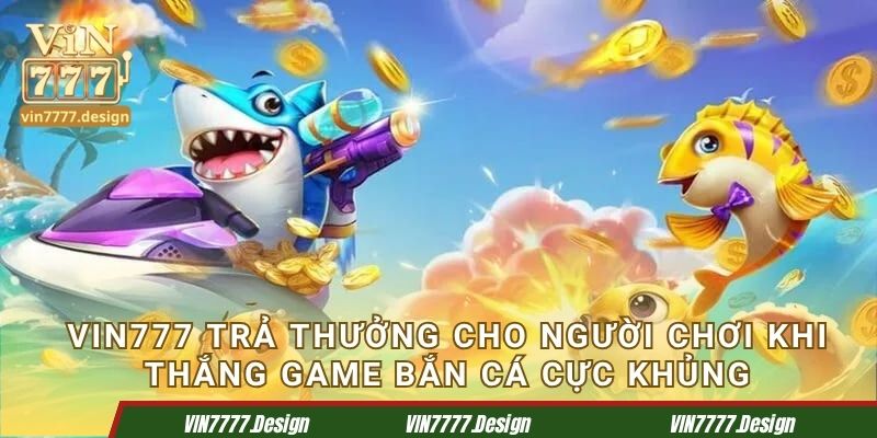 Vin777 trả thưởng cho người chơi khi thắng game bắn cá cực khủng