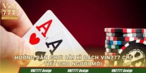 Hướng dẫn chơi bài xì dách Vin777 chi tiết cho người mới