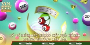 Xổ Số Miền Bắc Vin777 Kết Quả Nhanh Chóng Thưởng Hấp Dẫn
